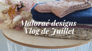 Maloraé Designs- vlog de Juillet