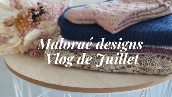 Maloraé Designs- vlog de Juillet
