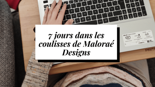 7 jours dans les coulisses de Maloraé Designs