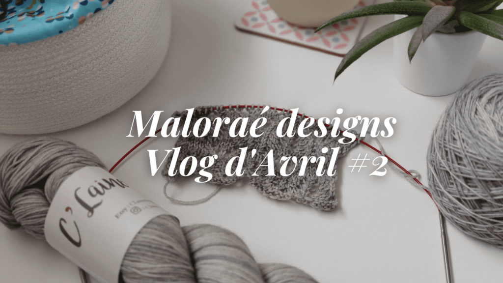 Les coulisses - Tricot sur mes aiguilles - Maloraé Designs Vlog Avril #2