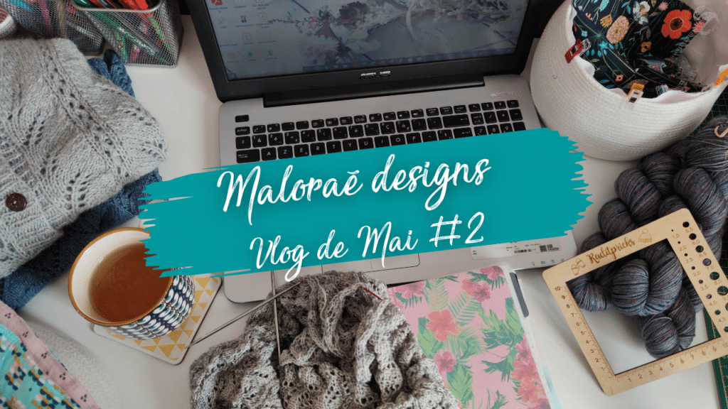 Maloraé Designs - Vidéo de Mai - Encore du tricot