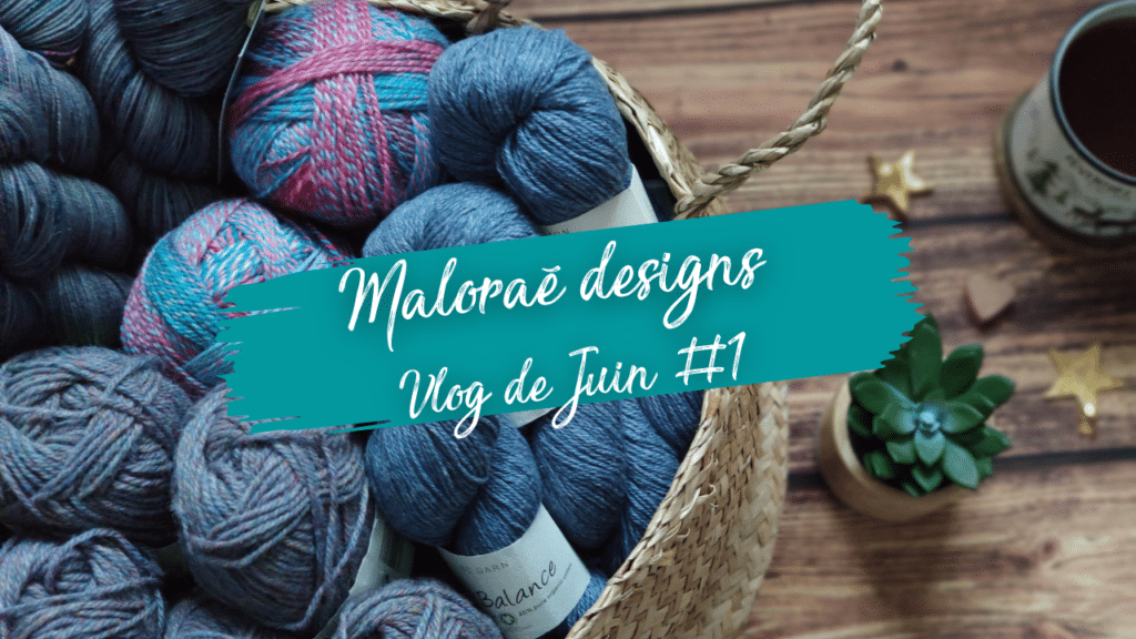 Maloraé Designs - Les coulisses - Tricot - Vidéo de Juin #1
