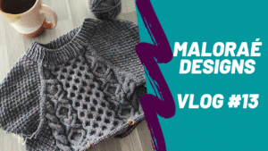 Maloraé Designs - Vlog tricot #13