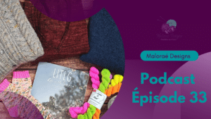 Podcast créatif - Épisode 33, du tricot encore et toujours! - Vidéo tricot - Maloraé Designs
