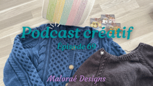 Podcast Épisode 69, celle qui ne tricote pas beaucoup... - Vidéo tricot - Podcast créatif - Maloraé Designs